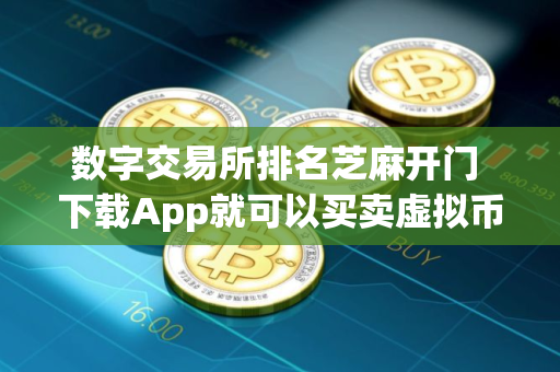 数字交易所排名芝麻开门 下载App就可以买卖虚拟币了吗