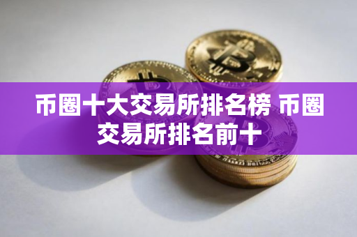 币圈十大交易所排名榜 币圈交易所排名前十