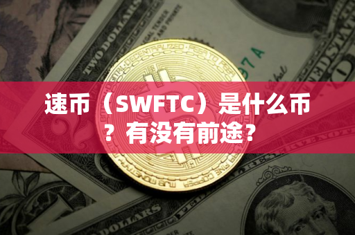速币（SWFTC）是什么币？有没有前途？