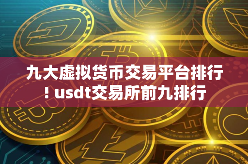 九大虚拟货币交易平台排行! usdt交易所前九排行