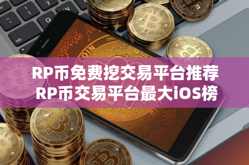 RP币免费挖交易平台推荐 RP币交易平台最大iOS榜单