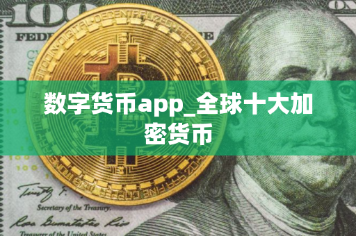 数字货币app_全球十大加密货币
