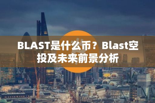 BLAST是什么币？Blast空投及未来前景分析