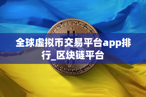 全球虚拟币交易平台app排行_区块链平台