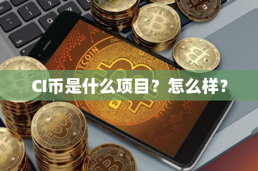 CI币是什么项目？怎么样？