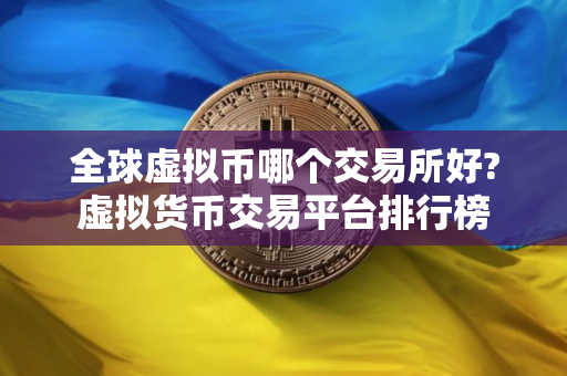 全球虚拟币哪个交易所好?虚拟货币交易平台排行榜