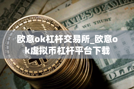 欧意ok杠杆交易所_欧意ok虚拟币杠杆平台下载