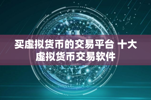 买虚拟货币的交易平台 十大虚拟货币交易软件