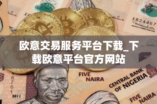 欧意交易服务平台下载_下载欧意平台官方网站