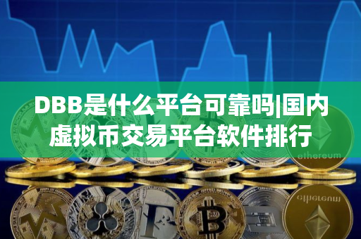 DBB是什么平台可靠吗|国内虚拟币交易平台软件排行