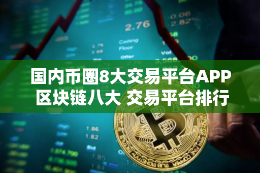 国内币圈8大交易平台APP 区块链八大 交易平台排行