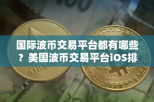 国际波币交易平台都有哪些？美国波币交易平台iOS排行榜