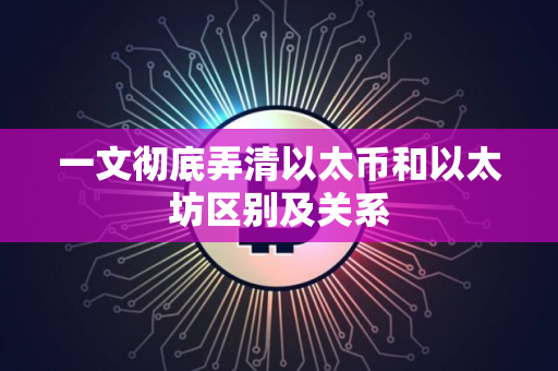 一文彻底弄清以太币和以太坊区别及关系 一文彻底弄清以太币和以太坊区别及关系