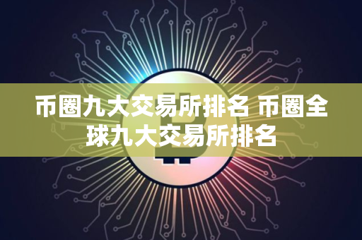币圈九大交易所排名 币圈全球九大交易所排名