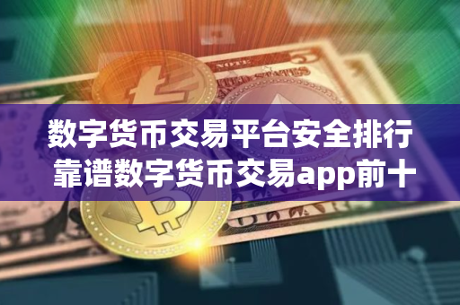 数字货币交易平台安全排行 靠谱数字货币交易app前十名