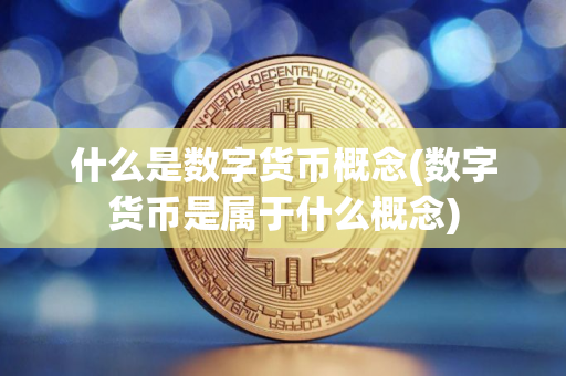 什么是数字货币概念(数字货币是属于什么概念)