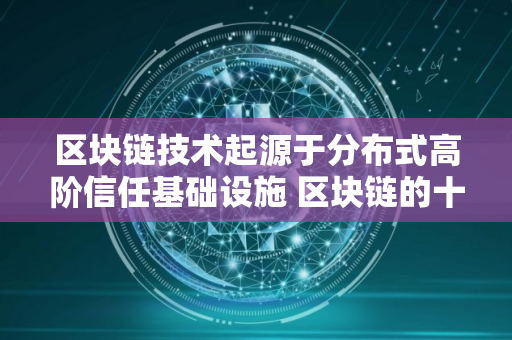 区块链技术起源于分布式高阶信任基础设施 区块链的十大技术特征