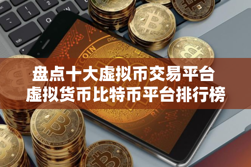 盘点十大虚拟币交易平台 虚拟货币比特币平台排行榜前10名