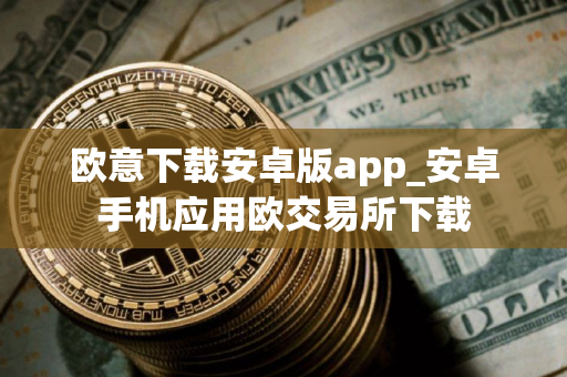 欧意下载安卓版app_安卓手机应用欧交易所下载