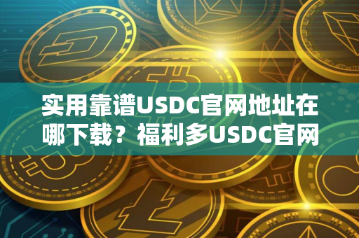 实用靠谱USDC官网地址在哪下载？福利多USDC官网地址十大盘点