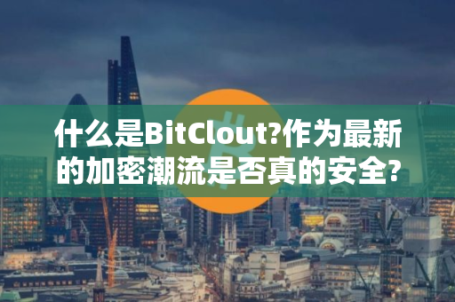 什么是BitClout?作为最新的加密潮流是否真的安全?