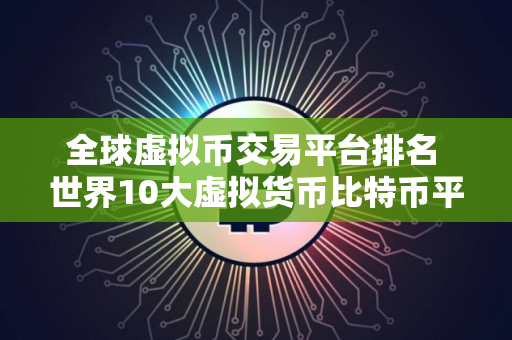 全球虚拟币交易平台排名 世界10大虚拟货币比特币平台排行榜 全球虚拟币交易平台排名 世界10大虚拟货币比特币平台排行榜