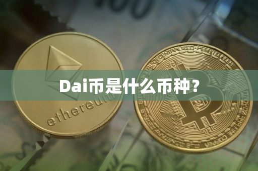 Dai币是什么币种? Dai币是什么币种?