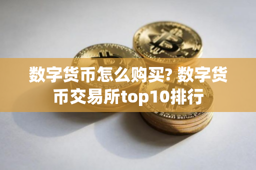 数字货币怎么购买? 数字货币交易所top10排行