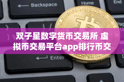 双子星数字货币交易所 虚拟币交易平台app排行币交易平台