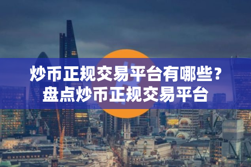 炒币正规交易平台有哪些？盘点炒币正规交易平台