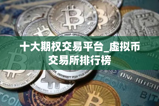 十大期权交易平台_虚拟币交易所排行榜