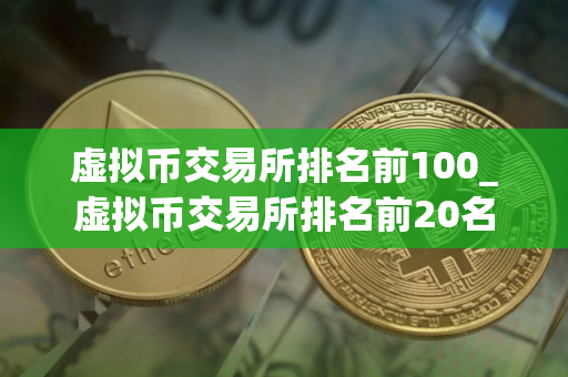 虚拟币交易所排名前100_虚拟币交易所排名前20名