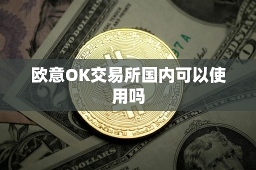 欧意OK交易所国内可以使用吗