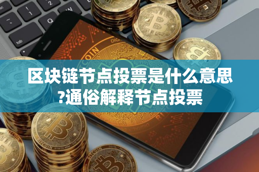 区块链节点投票是什么意思?通俗解释节点投票