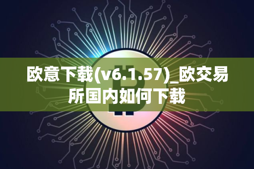 欧意下载(v6.1.57)_欧交易所国内如何下载