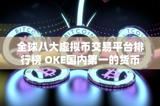 全球八大虚拟币交易平台排行榜 OKE国内第一的货币交易所