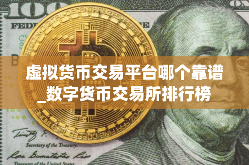 虚拟货币交易平台哪个靠谱_数字货币交易所排行榜 虚拟货币交易平台哪个靠谱_数字货币交易所排行榜