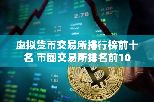 虚拟货币交易所排行榜前十名 币圈交易所排名前10