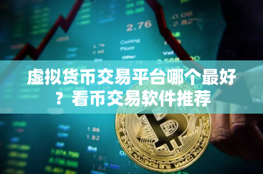 虚拟货币交易平台哪个最好？看币交易软件推荐