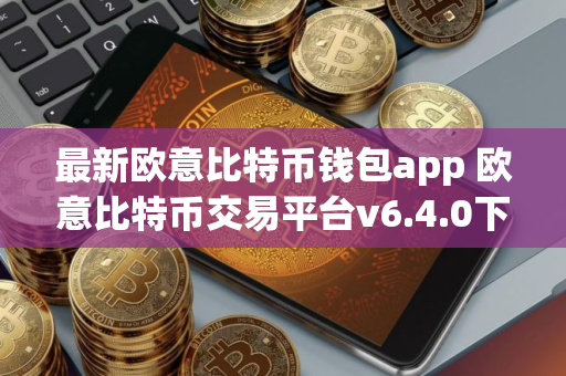 最新欧意比特币钱包app 欧意比特币交易平台v6.4.0下载