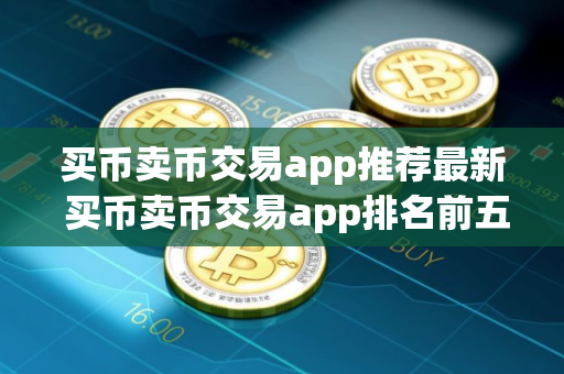 买币卖币交易app推荐最新 买币卖币交易app排名前五
