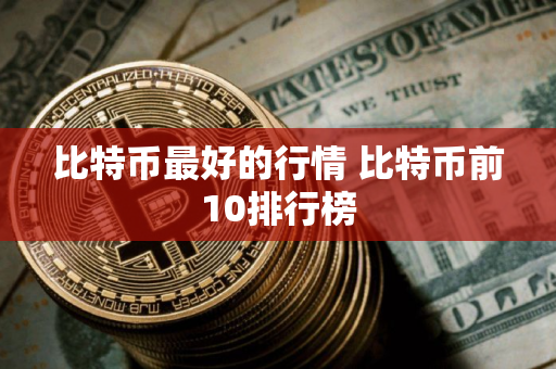比特币最好的行情 比特币前10排行榜