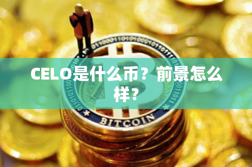 CELO是什么币？前景怎么样？
