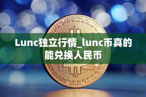 Lunc独立行情_lunc币真的能兑换人民币