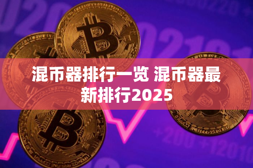 混币器排行一览 混币器最新排行2025