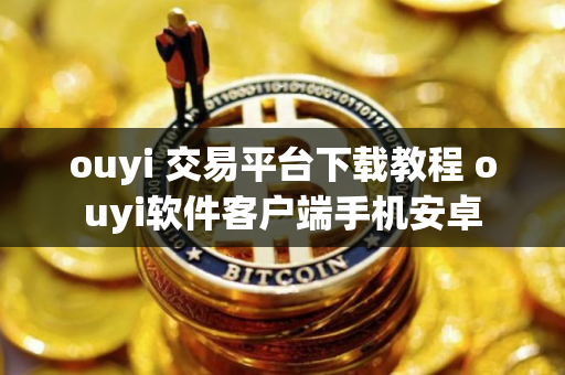 ouyi 交易平台下载教程 ouyi软件客户端手机安卓