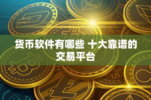 货币软件有哪些 十大靠谱的交易平台