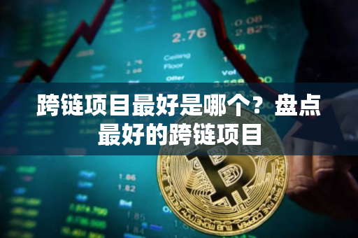 跨链项目最好是哪个？盘点最好的跨链项目