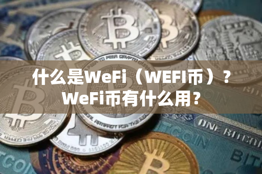 什么是WeFi（WEFI币）？WeFi币有什么用？