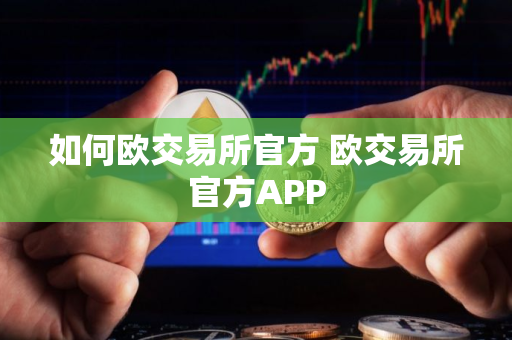 如何欧交易所官方 欧交易所官方APP